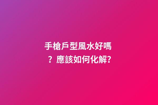 手槍戶型風水好嗎？應該如何化解？